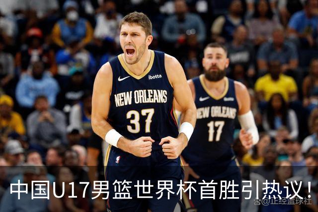中国U17男篮世界杯首胜引热议！张懿赵杰获盛赞 张宇辰异军突起