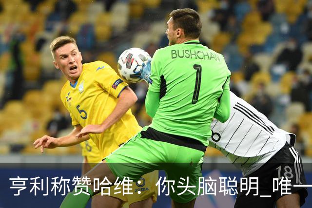 亨利称赞哈维：你头脑聪明 唯一在你之上是瓜帅