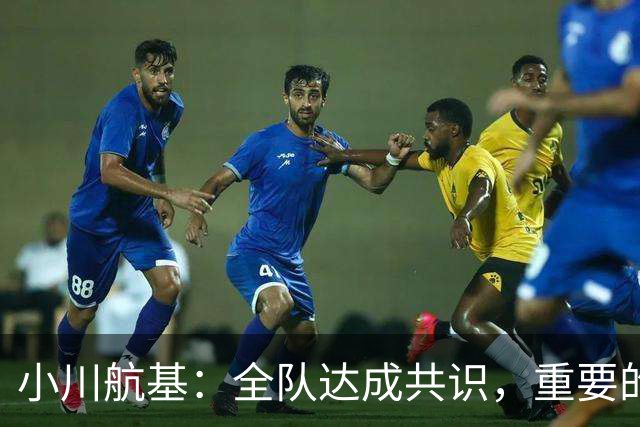 小川航基：全队达成共识，重要的不止首发球员替补也可能改变战局