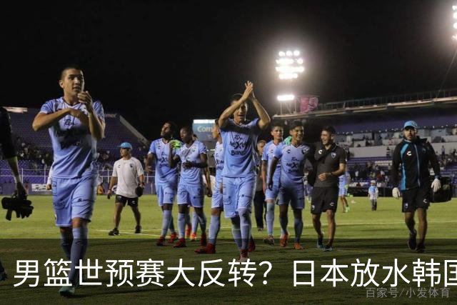 男篮世预赛大反转？日本放水韩国恐自食恶果，中国男篮大概率成为最终最大受益者