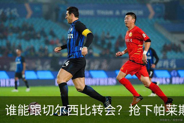 谁能跟切尔西比转会？抢下帕莱斯特拉后，蓝军又将买下2后卫1中场
